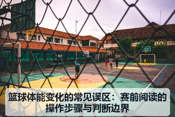 篮球体能变化的常见误区：赛前阅读的操作步骤与判断边界